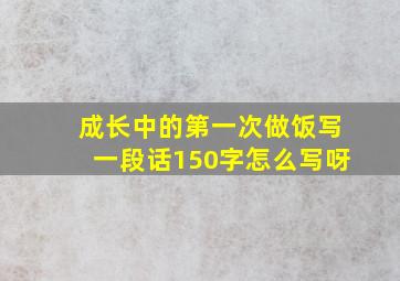 成长中的第一次做饭写一段话150字怎么写呀