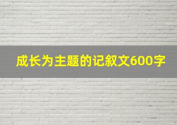 成长为主题的记叙文600字