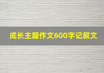 成长主题作文600字记叙文