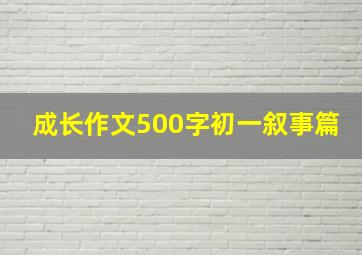 成长作文500字初一叙事篇