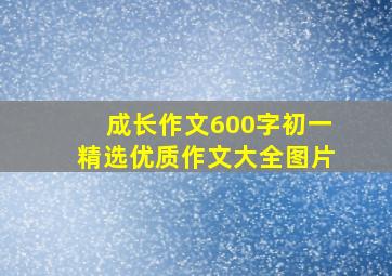 成长作文600字初一精选优质作文大全图片