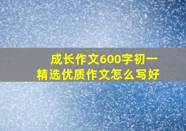 成长作文600字初一精选优质作文怎么写好