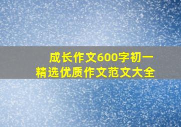 成长作文600字初一精选优质作文范文大全