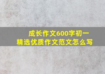 成长作文600字初一精选优质作文范文怎么写