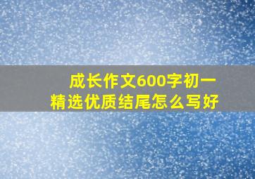 成长作文600字初一精选优质结尾怎么写好