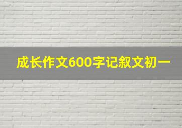 成长作文600字记叙文初一