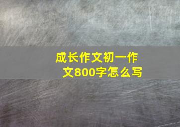 成长作文初一作文800字怎么写