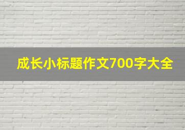 成长小标题作文700字大全