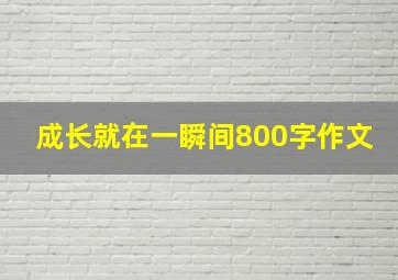 成长就在一瞬间800字作文