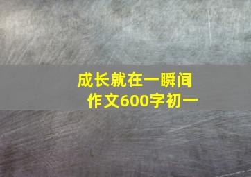 成长就在一瞬间作文600字初一