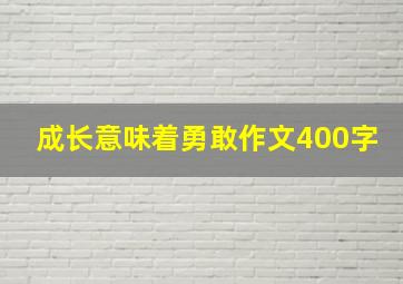 成长意味着勇敢作文400字