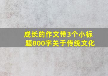 成长的作文带3个小标题800字关于传统文化