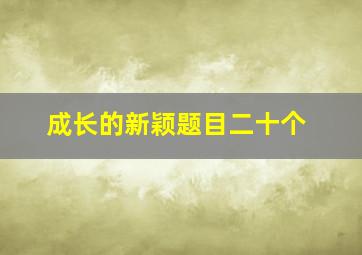 成长的新颖题目二十个