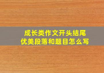 成长类作文开头结尾优美段落和题目怎么写