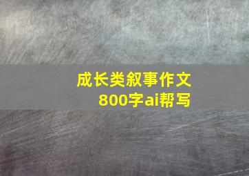 成长类叙事作文800字ai帮写