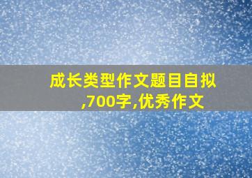 成长类型作文题目自拟,700字,优秀作文