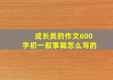 成长类的作文600字初一叙事篇怎么写的