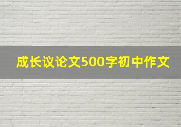 成长议论文500字初中作文