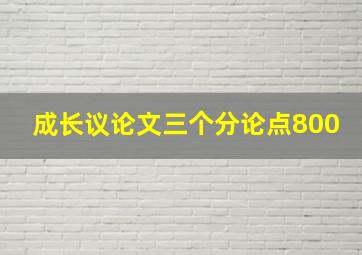 成长议论文三个分论点800