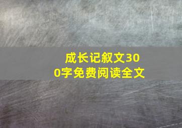 成长记叙文300字免费阅读全文