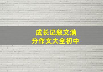 成长记叙文满分作文大全初中