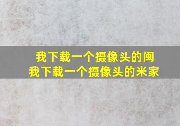 我下载一个摄像头的闽我下载一个摄像头的米家