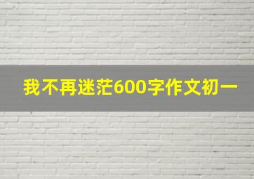 我不再迷茫600字作文初一