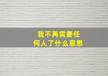 我不再需要任何人了什么意思