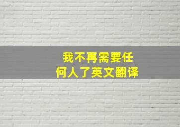 我不再需要任何人了英文翻译