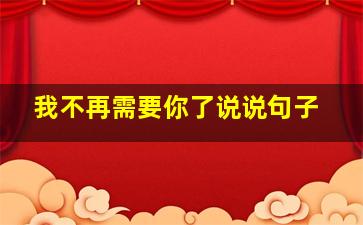 我不再需要你了说说句子