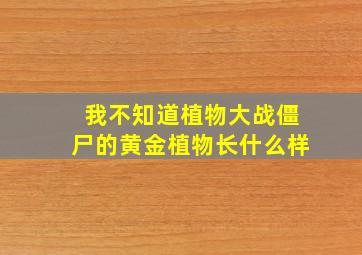 我不知道植物大战僵尸的黄金植物长什么样