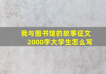 我与图书馆的故事征文2000字大学生怎么写