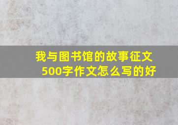 我与图书馆的故事征文500字作文怎么写的好