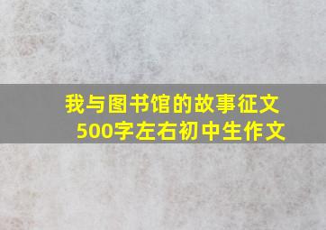 我与图书馆的故事征文500字左右初中生作文