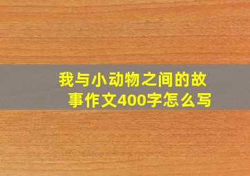 我与小动物之间的故事作文400字怎么写