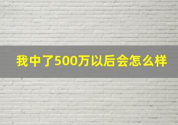 我中了500万以后会怎么样