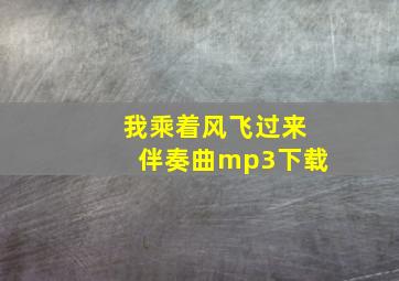 我乘着风飞过来伴奏曲mp3下载