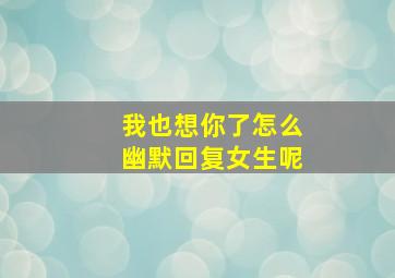 我也想你了怎么幽默回复女生呢