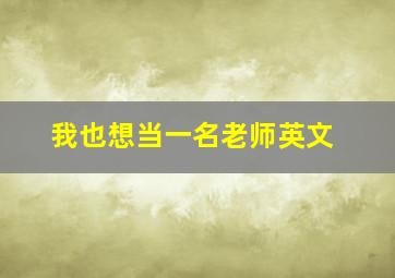 我也想当一名老师英文