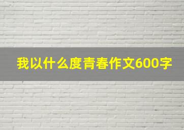 我以什么度青春作文600字