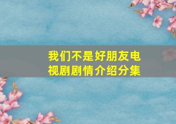 我们不是好朋友电视剧剧情介绍分集