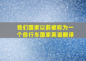 我们国家以前被称为一个自行车国家英语翻译