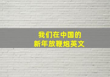 我们在中国的新年放鞭炮英文