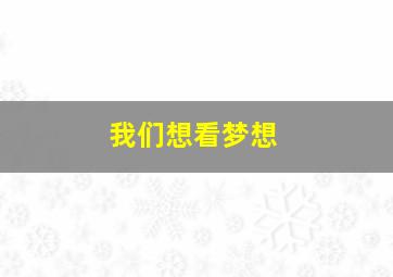 我们想看梦想