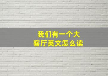 我们有一个大客厅英文怎么读