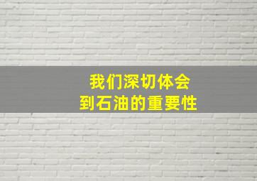 我们深切体会到石油的重要性