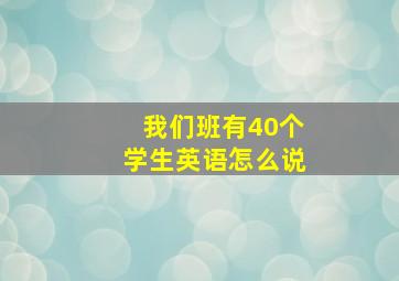 我们班有40个学生英语怎么说