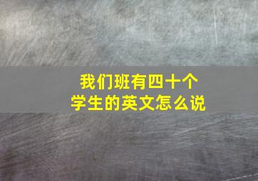 我们班有四十个学生的英文怎么说