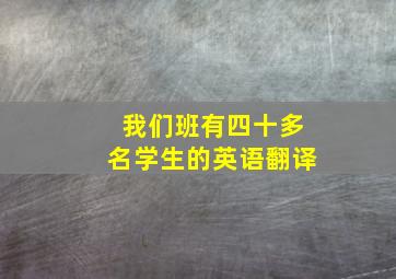 我们班有四十多名学生的英语翻译