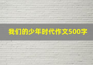 我们的少年时代作文500字